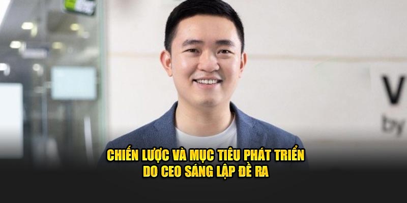 Chiến lược và mục tiêu phát triển do CEO sáng lập đề ra