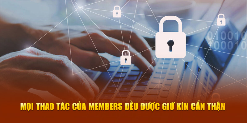 Mọi thao tác của members đều được giữ kín cẩn thận