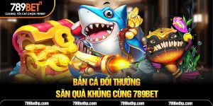 bắn cá đổi thưởng 789bet