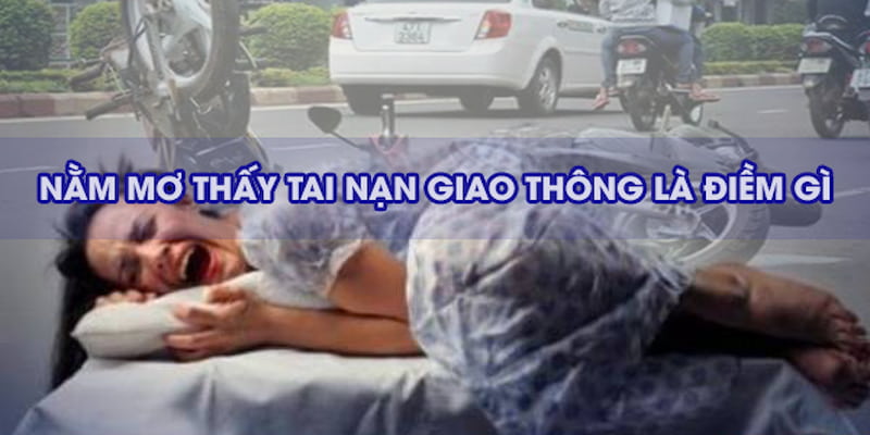 Nằm mơ gặp tai nạn là điềm xấu hay tốt