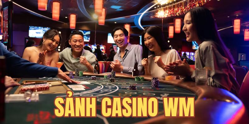 Tham gia sảnh casino WM có thưởng lớn